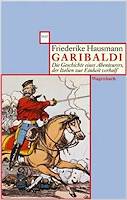 Garibaldi: Geschichte eines Abenteurers, der Italien zur Einheit verhal