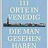 111 Orte in Venedig, die man gesehen haben muss